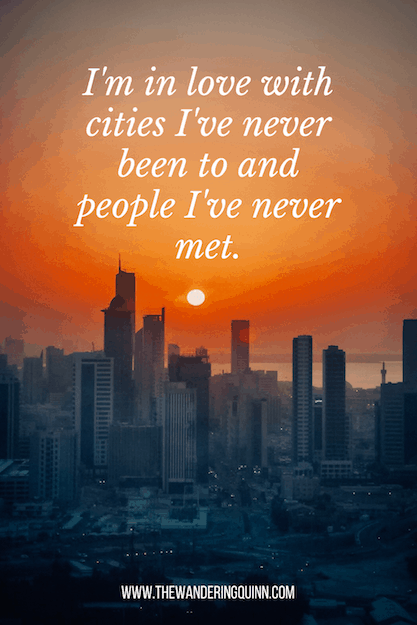I’m in love with cities I’ve never been to and people I’ve never met Travel Quote