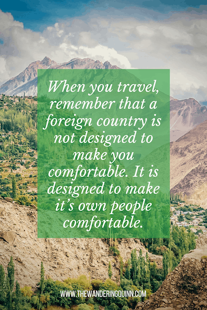 When you travel, remember that a foreign country is not designed to make you comfortable. It is designed to make it’s own people comfortable Travel Quote