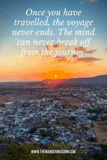 Once you have travelled, the voyage never ends. The mind can never break off from the journey Travel Quote